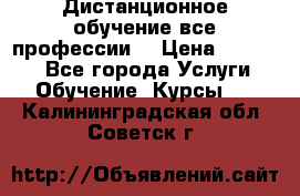 Дистанционное обучение все профессии  › Цена ­ 10 000 - Все города Услуги » Обучение. Курсы   . Калининградская обл.,Советск г.